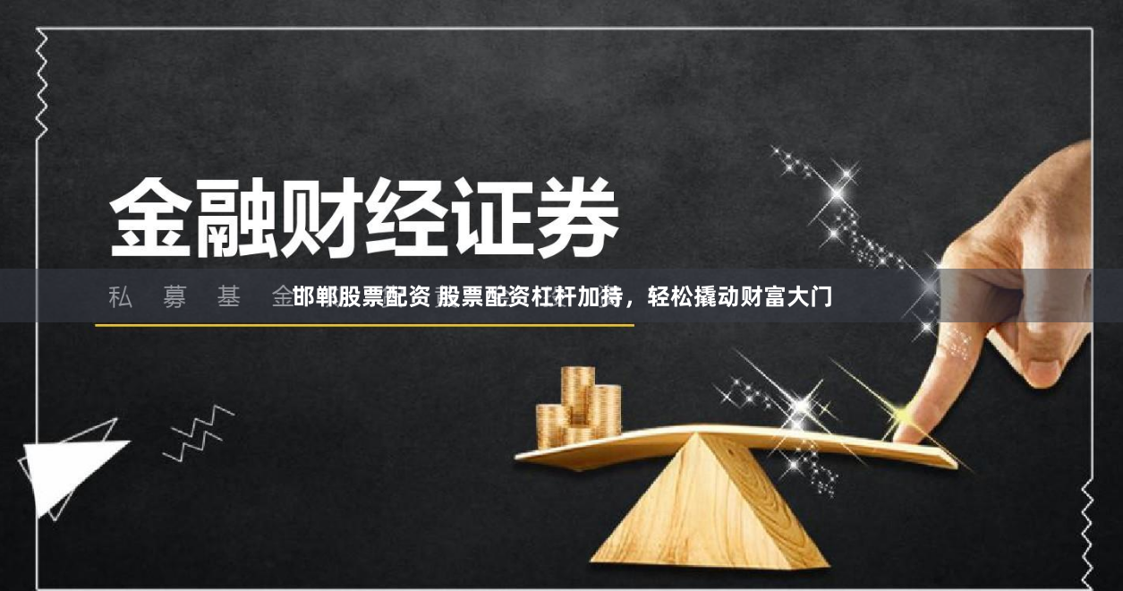 邯郸股票配资 股票配资杠杆加持，轻松撬动财富大门