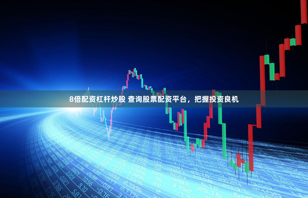 8倍配资杠杆炒股 查询股票配资平台，把握投资良机