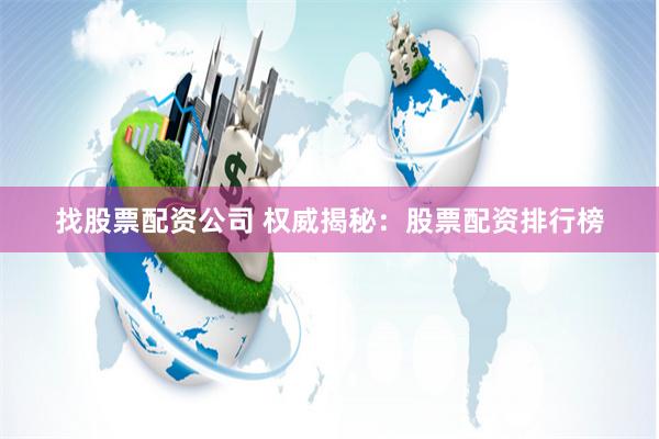 找股票配资公司 权威揭秘：股票配资排行榜
