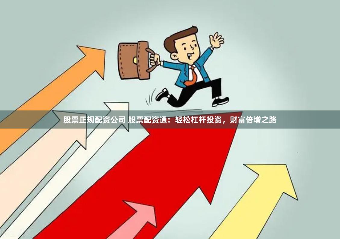 股票正规配资公司 股票配资通：轻松杠杆投资，财富倍增之路