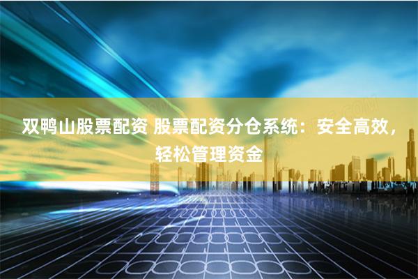 双鸭山股票配资 股票配资分仓系统：安全高效，轻松管理资金
