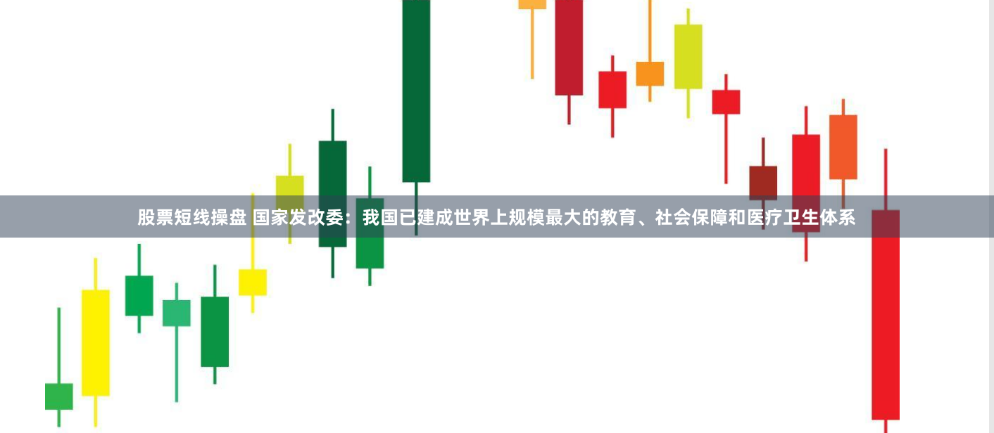 股票短线操盘 国家发改委：我国已建成世界上规模最大的教育、社会保障和医疗卫生体系