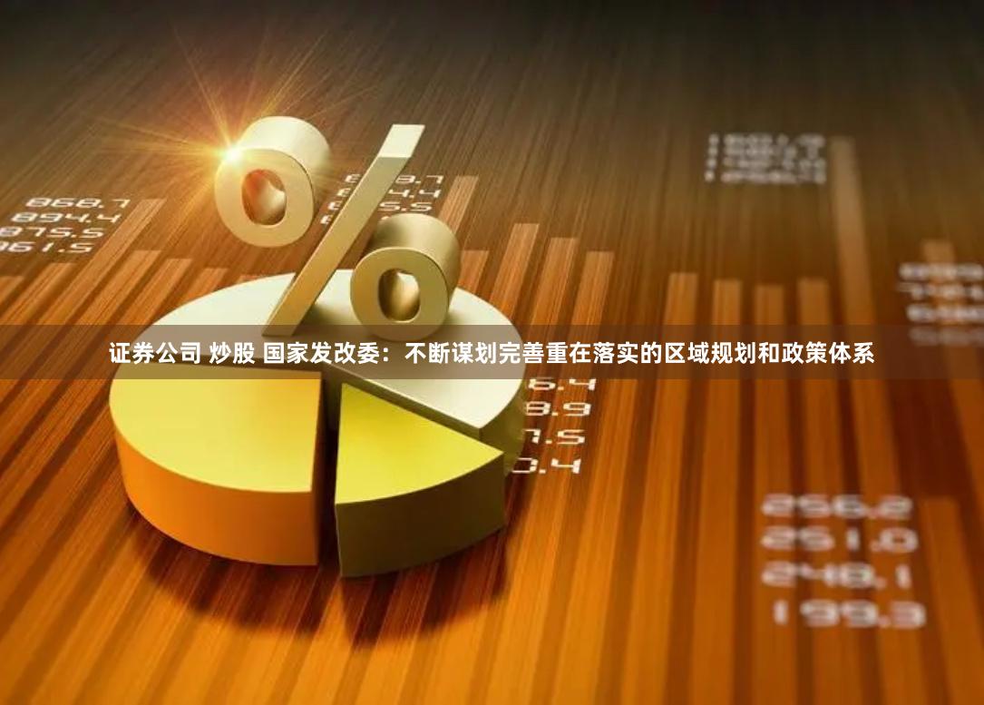 证券公司 炒股 国家发改委：不断谋划完善重在落实的区域规划和政策体系