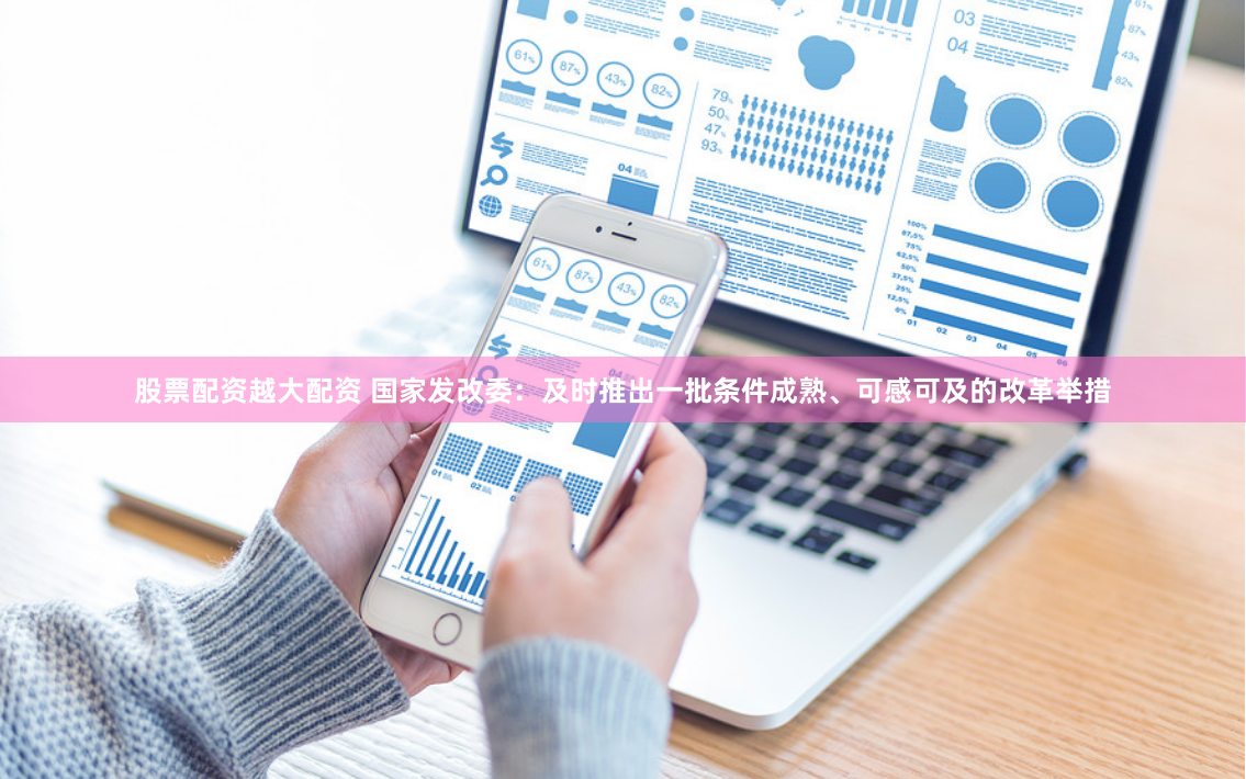 股票配资越大配资 国家发改委：及时推出一批条件成熟、可感可及的改革举措