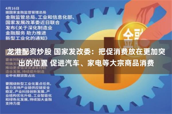 龙港配资炒股 国家发改委：把促消费放在更加突出的位置 促进汽车、家电等大宗商品消费