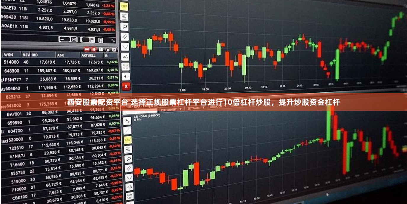 西安股票配资平台 选择正规股票杠杆平台进行10倍杠杆炒股，提升炒股资金杠杆