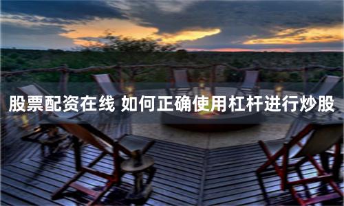股票配资在线 如何正确使用杠杆进行炒股