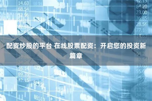 配资炒股的平台 在线股票配资：开启您的投资新篇章