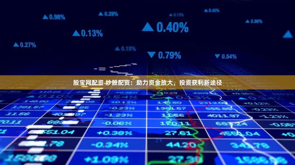 股宝网配资 炒股配资：助力资金放大，投资获利新途径