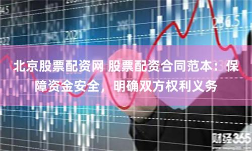 北京股票配资网 股票配资合同范本：保障资金安全，明确双方权利义务