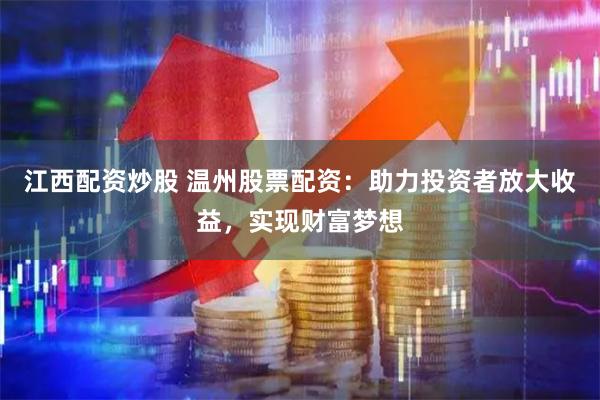 江西配资炒股 温州股票配资：助力投资者放大收益，实现财富梦想