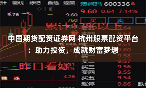 中国期货配资证券网 杭州股票配资平台：助力投资，成就财富梦想