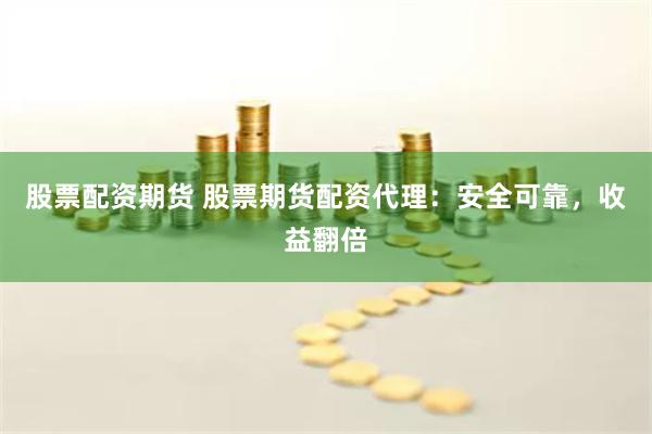 股票配资期货 股票期货配资代理：安全可靠，收益翻倍