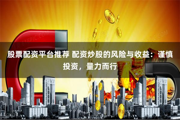 股票配资平台推荐 配资炒股的风险与收益:谨慎投资,量力而行