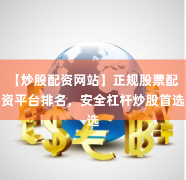 【炒股配资网站】正规股票配资平台排名，安全杠杆炒股首选