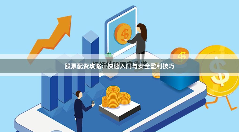 股票配资攻略：快速入门与安全盈利技巧