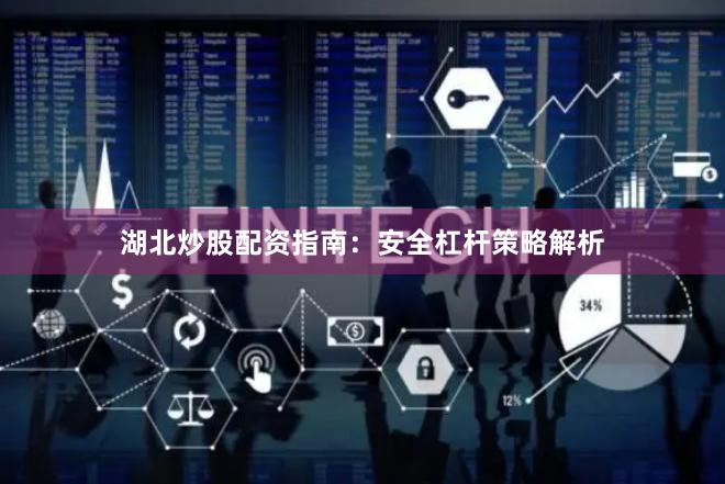 湖北炒股配资指南：安全杠杆策略解析