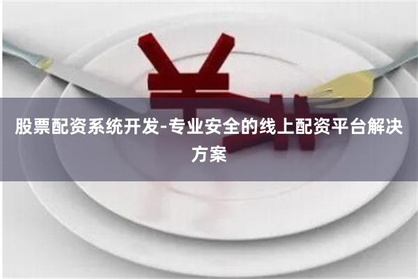 股票配资系统开发-专业安全的线上配资平台解决方案