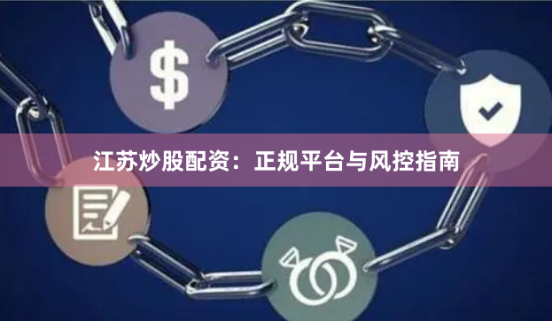 江苏炒股配资：正规平台与风控指南