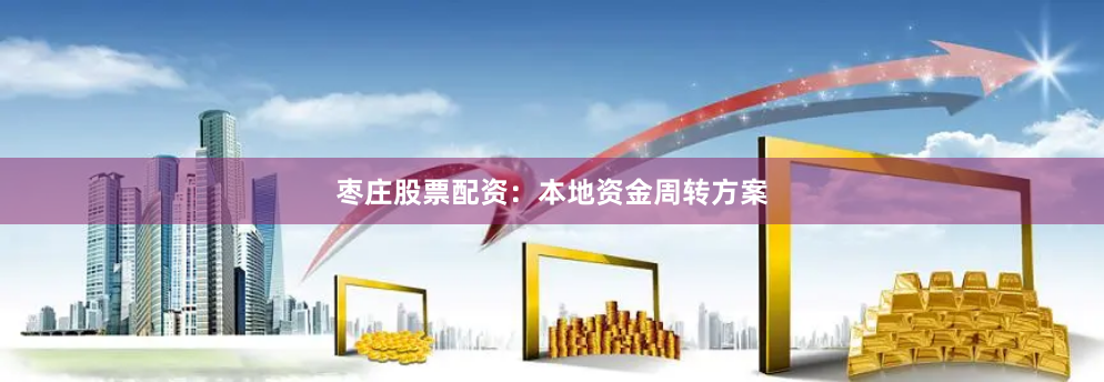 枣庄股票配资：本地资金周转方案