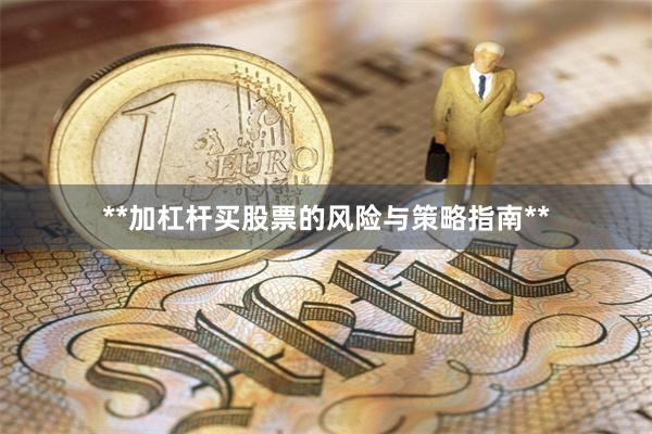 **加杠杆买股票的风险与策略指南**