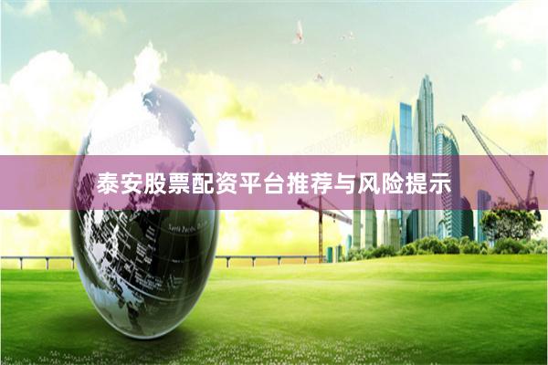泰安股票配资平台推荐与风险提示