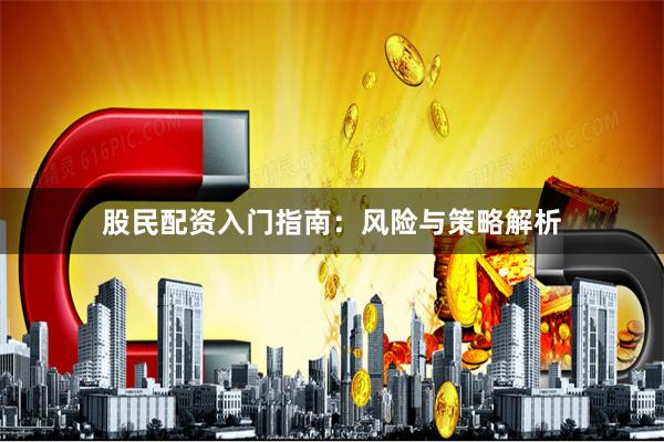 股民配资入门指南：风险与策略解析