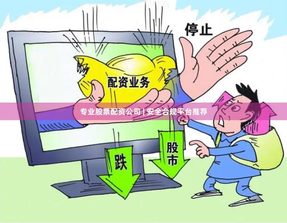 专业股票配资公司 | 安全合规平台推荐
