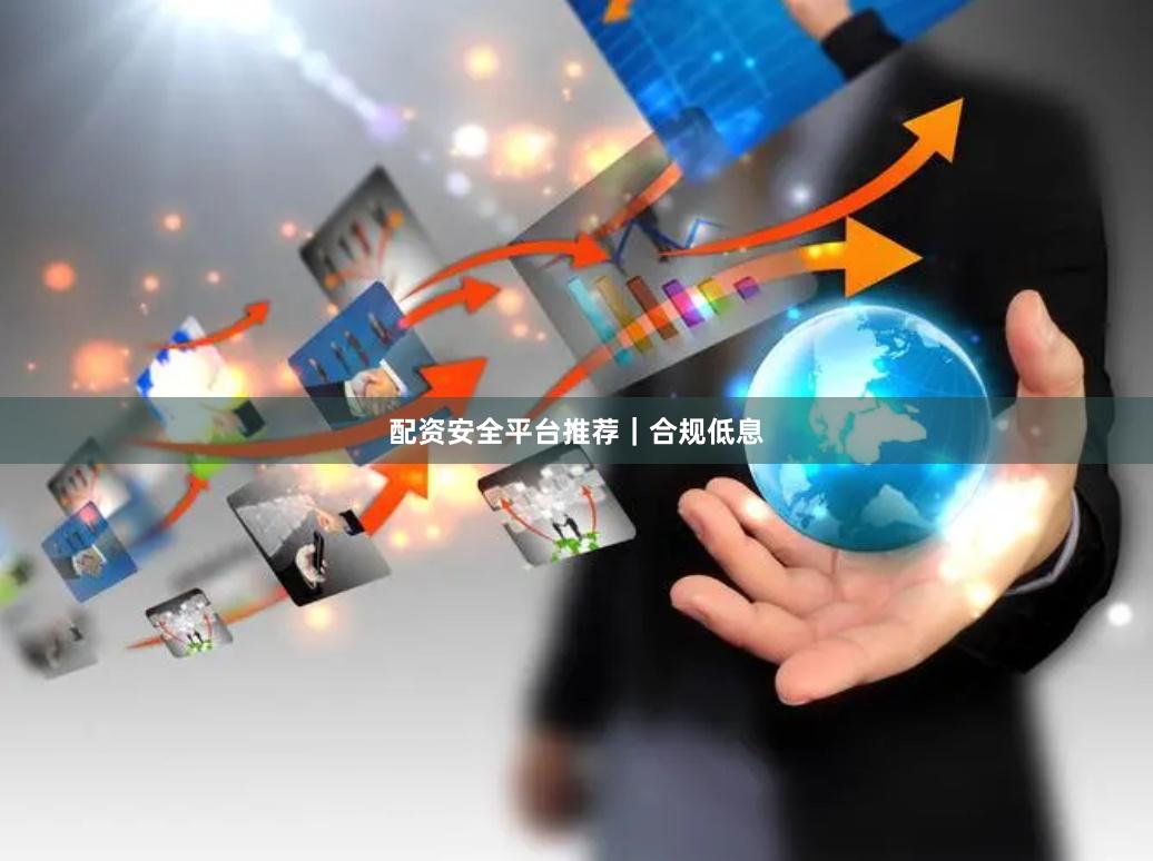 配资安全平台推荐｜合规低息