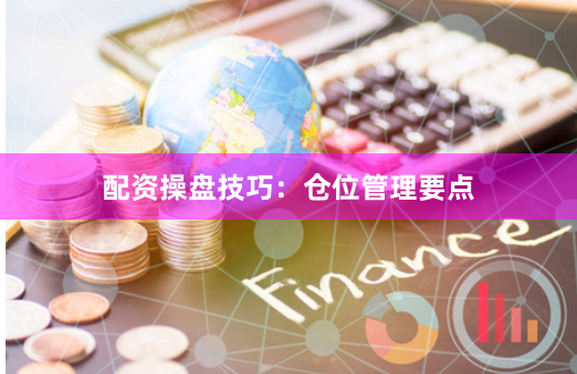 配资操盘技巧：仓位管理要点