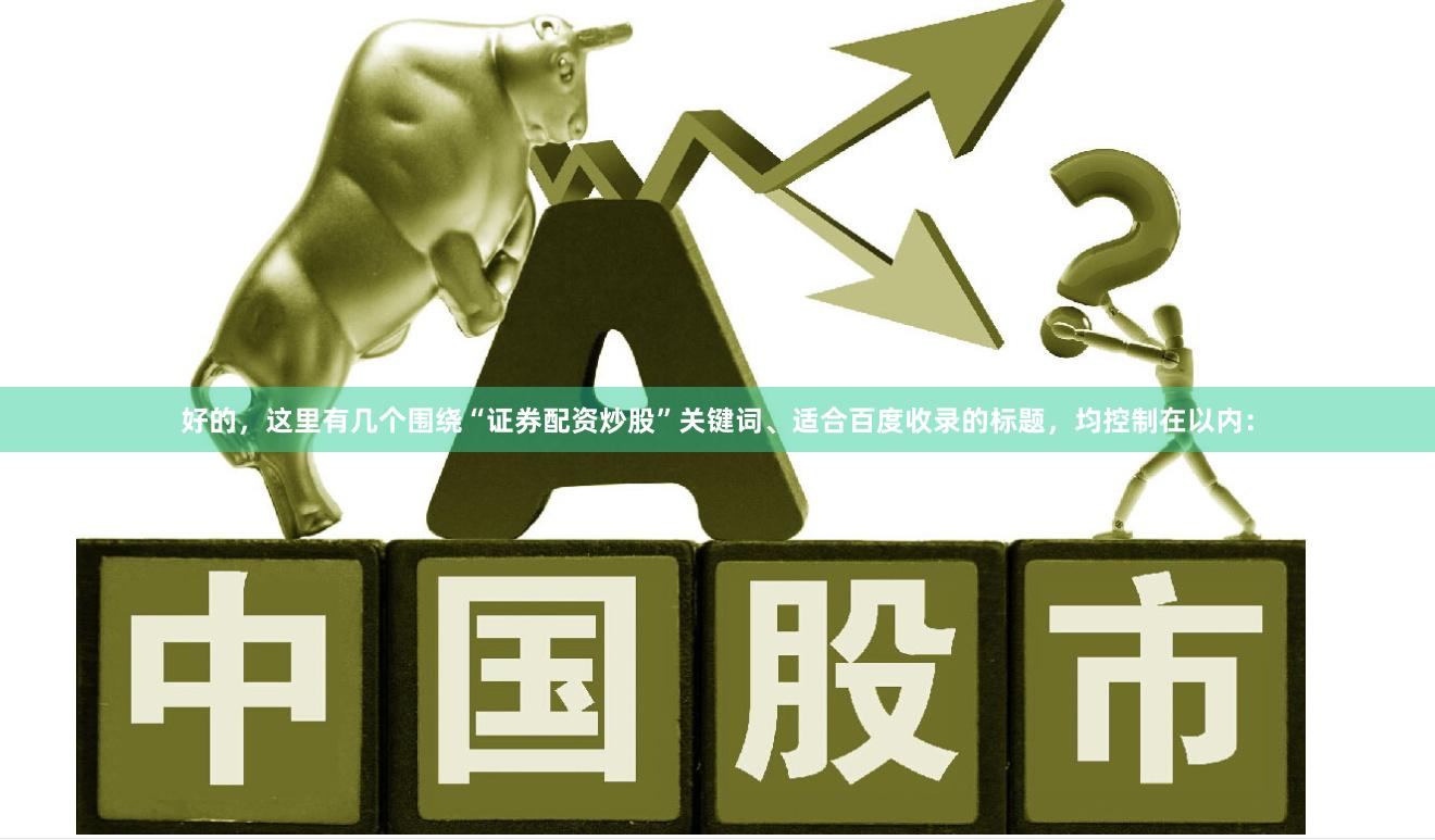 好的，这里有几个围绕“证券配资炒股”关键词、适合百度收录的标题，均控制在以内：