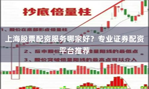 上海股票配资服务哪家好？专业证券配资平台推荐