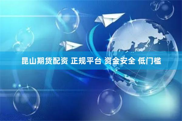 昆山期货配资 正规平台 资金安全 低门槛