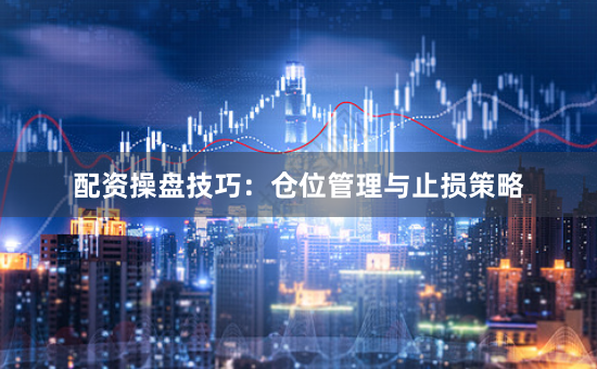 配资操盘技巧：仓位管理与止损策略
