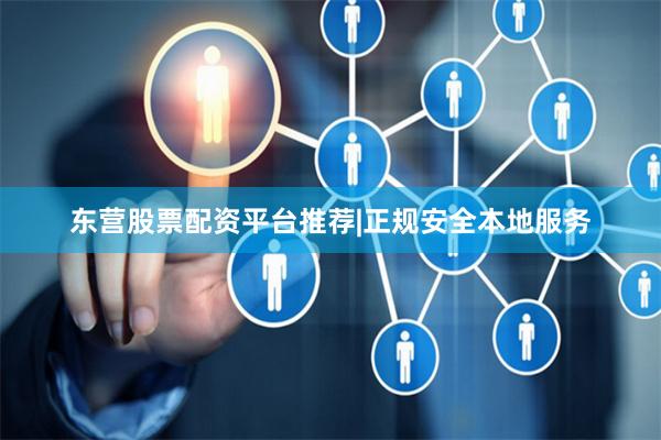 东营股票配资平台推荐|正规安全本地服务