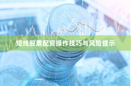 短线股票配资操作技巧与风险提示