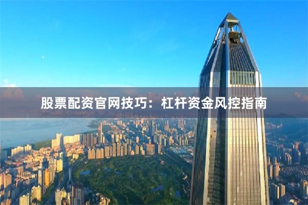 股票配资官网技巧：杠杆资金风控指南