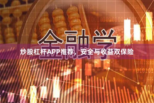 炒股杠杆APP推荐，安全与收益双保险