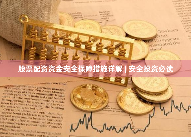股票配资资金安全保障措施详解 | 安全投资必读