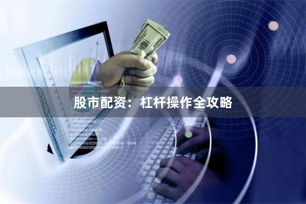 股市配资：杠杆操作全攻略