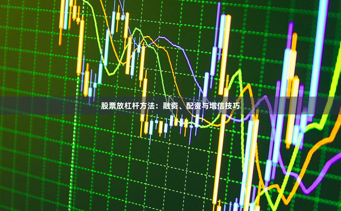 股票放杠杆方法：融资、配资与增信技巧