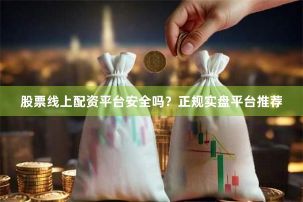 股票线上配资平台安全吗？正规实盘平台推荐