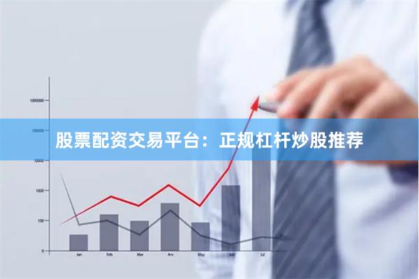股票配资交易平台：正规杠杆炒股推荐