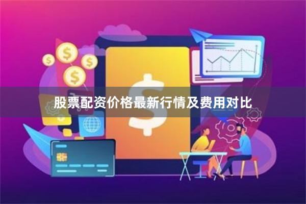 股票配资价格最新行情及费用对比