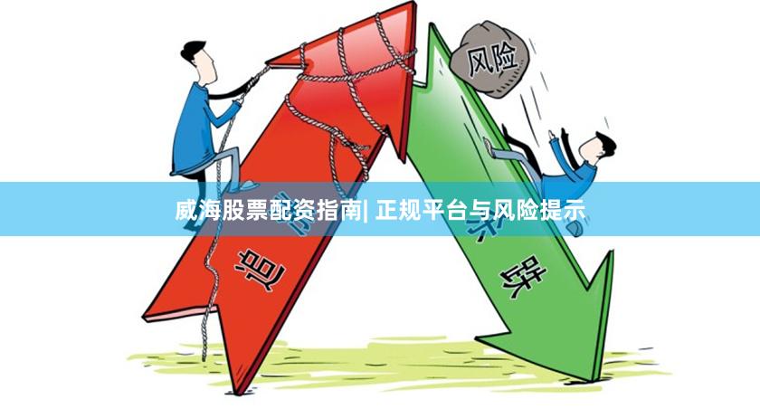 威海股票配资指南| 正规平台与风险提示