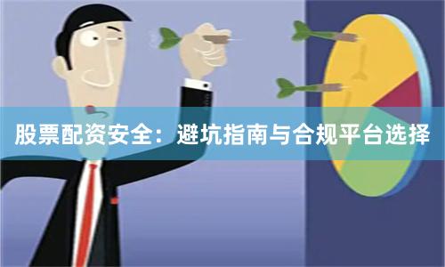 股票配资安全：避坑指南与合规平台选择